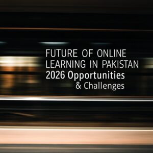“Future of Online Learning in Pakistan 2026 – Opportunities & Challenges”